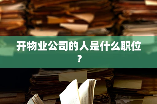 开物业公司的人是什么职位？