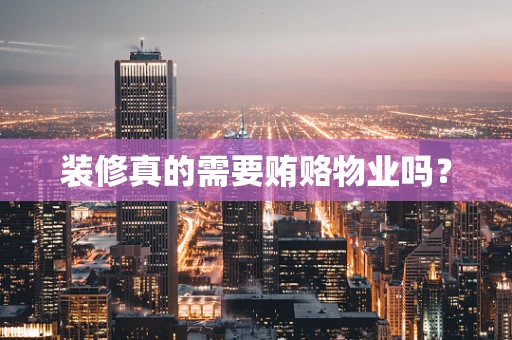 装修真的需要贿赂物业吗？