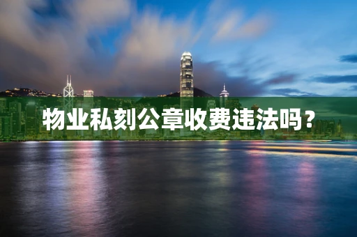 物业私刻公章收费违法吗？
