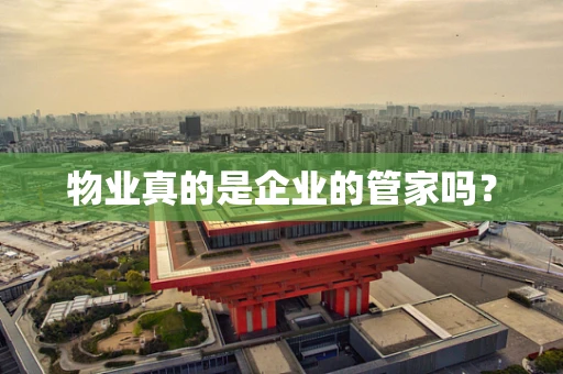 物业真的是企业的管家吗？