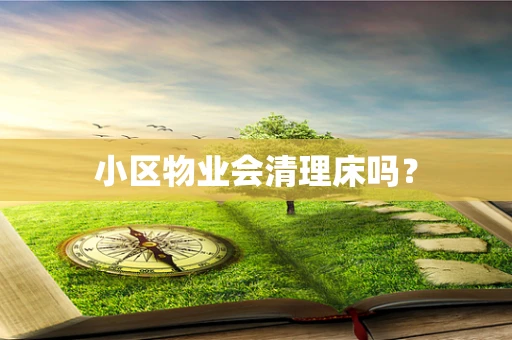 小区物业会清理床吗？