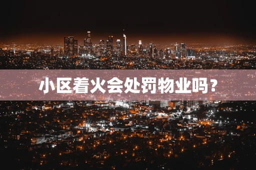 小区着火会处罚物业吗？