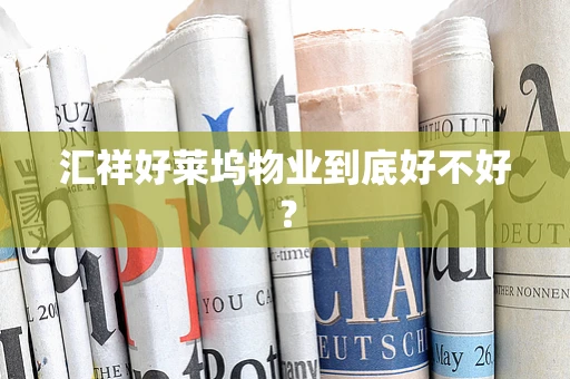 汇祥好莱坞物业到底好不好？