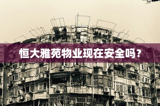 恒大雅苑物业现在安全吗？