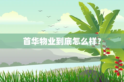 首华物业到底怎么样？