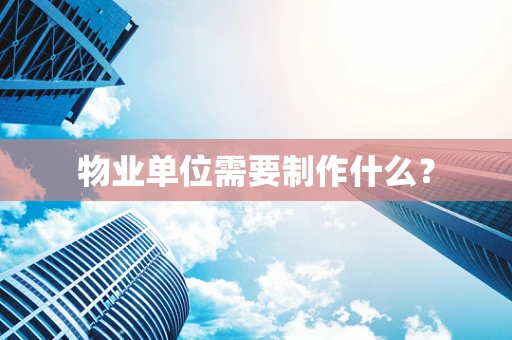 物业单位需要制作什么？