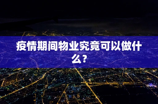 疫情期间物业究竟可以做什么？