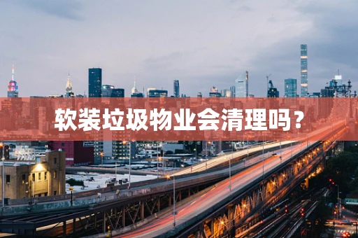 软装垃圾物业会清理吗？