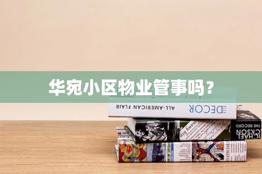 华宛小区物业管事吗？