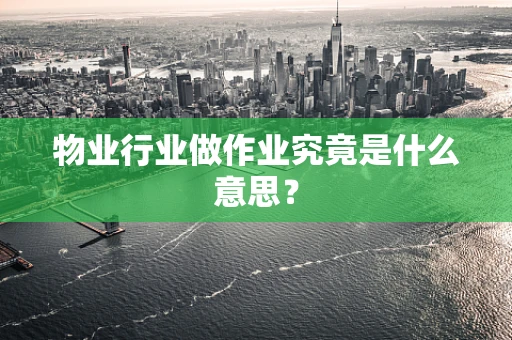 物业行业做作业究竟是什么意思？