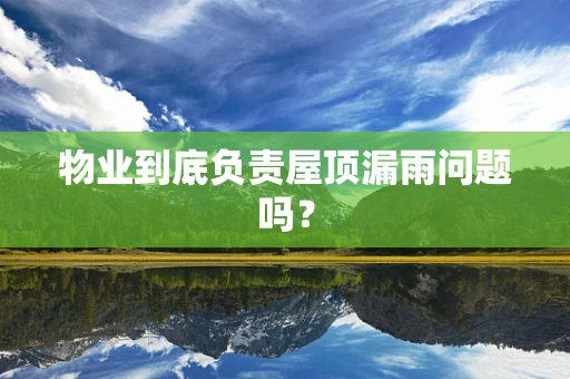 物业到底负责屋顶漏雨问题吗？