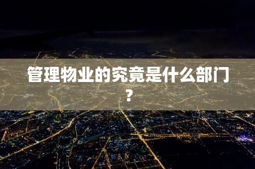 管理物业的究竟是什么部门？