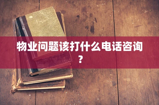 物业问题该打什么电话咨询？