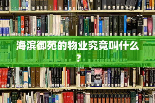 海滨御苑的物业究竟叫什么？