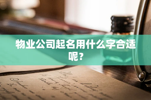 物业公司起名用什么字合适呢？