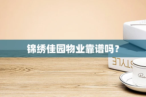 锦绣佳园物业靠谱吗？