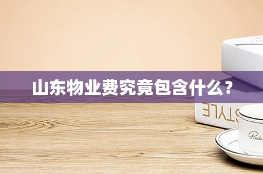 山东物业费究竟包含什么？
