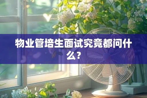 物业管培生面试究竟都问什么？