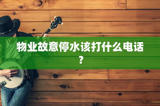 物业故意停水该打什么电话？