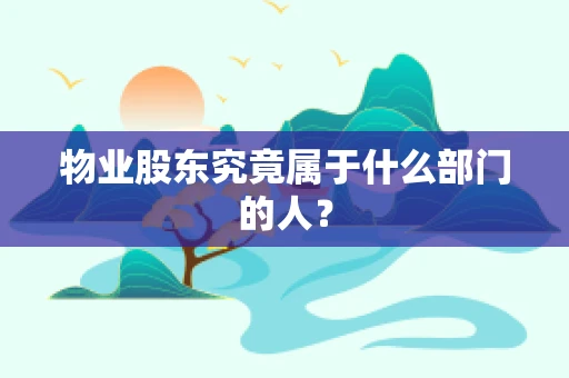 物业股东究竟属于什么部门的人？