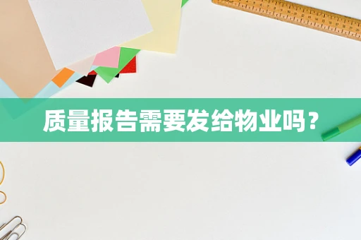 质量报告需要发给物业吗？