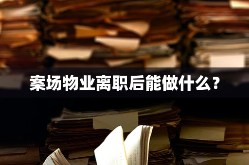 案场物业离职后能做什么？