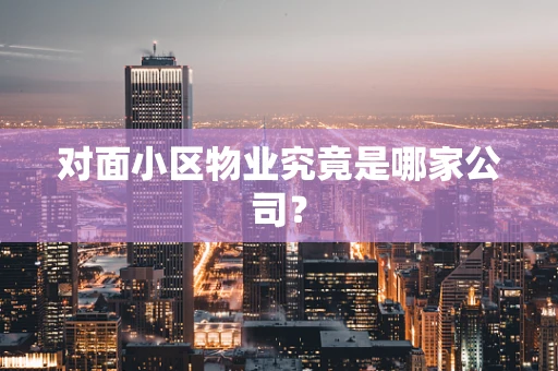 对面小区物业究竟是哪家公司？