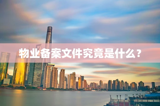 物业备案文件究竟是什么？