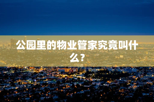 公园里的物业管家究竟叫什么？