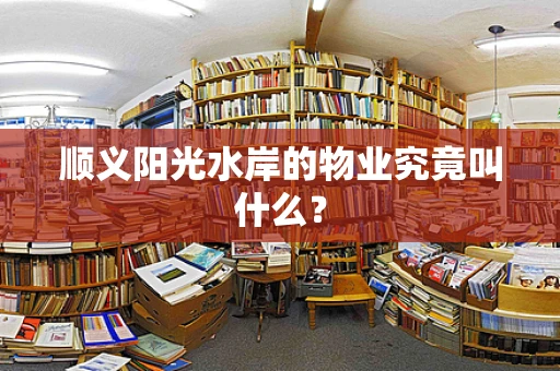 顺义阳光水岸的物业究竟叫什么？