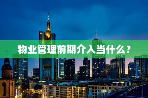 物业管理前期介入当什么？