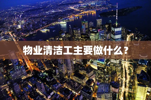 物业清洁工主要做什么？