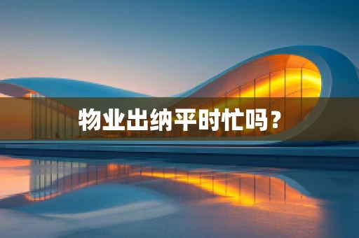 物业出纳平时忙吗？