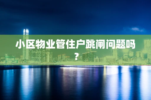小区物业管住户跳闸问题吗？