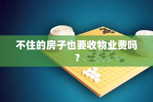 不住的房子也要收物业费吗？