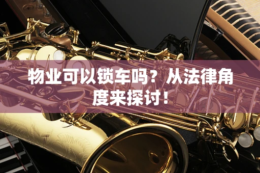 物业可以锁车吗？从法律角度来探讨！
