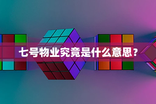 七号物业究竟是什么意思？