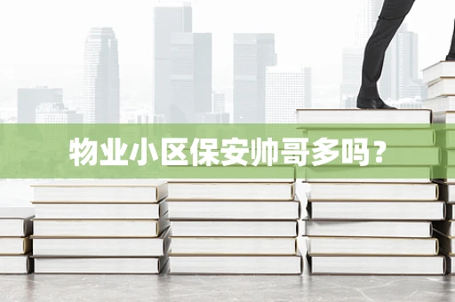 物业小区保安帅哥多吗？