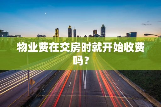 物业费在交房时就开始收费吗？