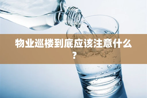 物业巡楼到底应该注意什么？