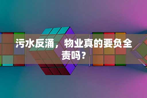 污水反涌，物业真的要负全责吗？