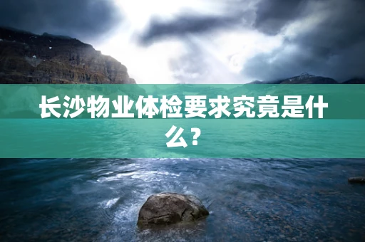 长沙物业体检要求究竟是什么？