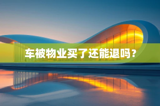 车被物业买了还能退吗？