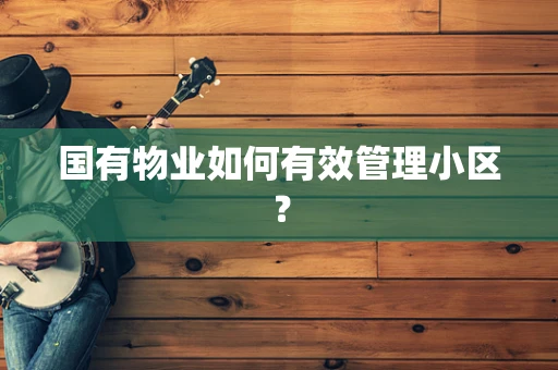 国有物业如何有效管理小区？