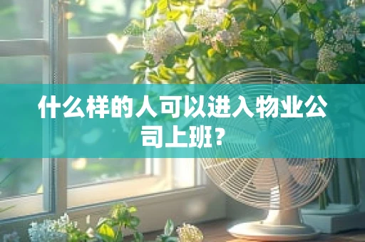 什么样的人可以进入物业公司上班？