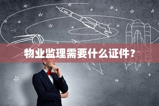 物业监理需要什么证件？