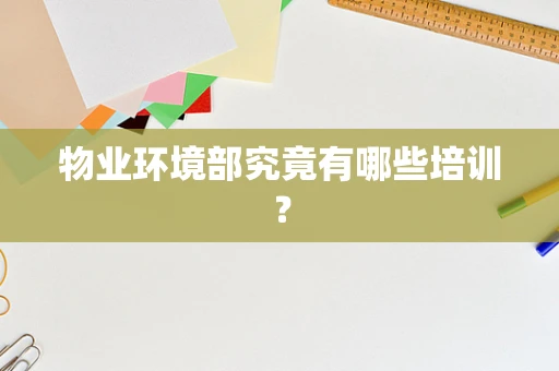 物业环境部究竟有哪些培训？