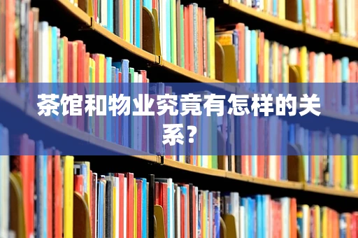 茶馆和物业究竟有怎样的关系？