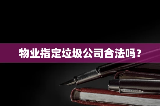 物业指定垃圾公司合法吗？