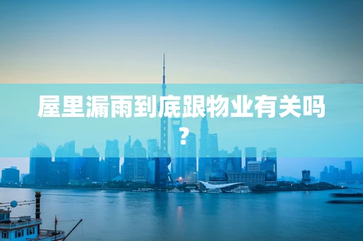 屋里漏雨到底跟物业有关吗？